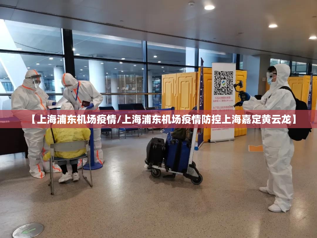 【上海浦东机场疫情/上海浦东机场疫情防控上海嘉定黄云龙】 【上海浦东机场疫情/上海浦东机场疫情防控上海嘉定黄云龙】