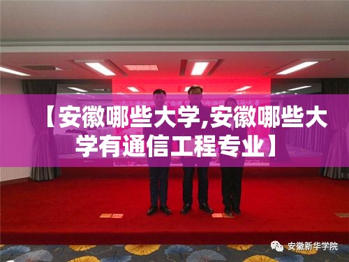 【安徽哪些大学,安徽哪些大学有通信工程专业】 【安徽哪些大学,安徽哪些大学有通信工程专业】