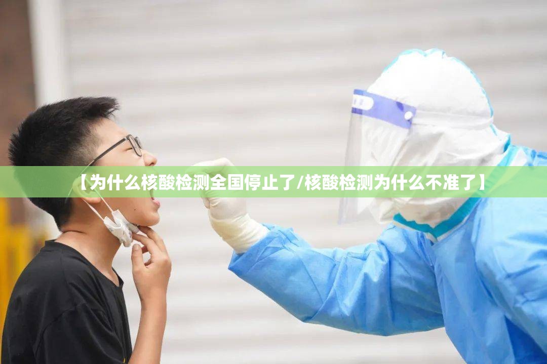 【为什么核酸检测全国停止了/核酸检测为什么不准了】 【为什么核酸检测全国停止了/核酸检测为什么不准了】