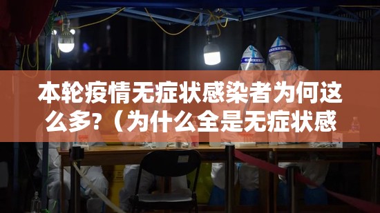 本轮疫情无症状感染者为何这么多?（为什么全是无症状感染者）