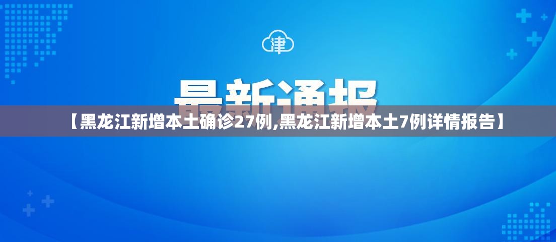 【黑龙江新增本土确诊27例,黑龙江新增本土7例详情报告】 【黑龙江新增本土确诊27例,黑龙江新增本土7例详情报告】