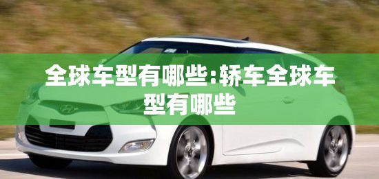 全球车型有哪些:轿车全球车型有哪些 全球车型有哪些:轿车全球车型有哪些