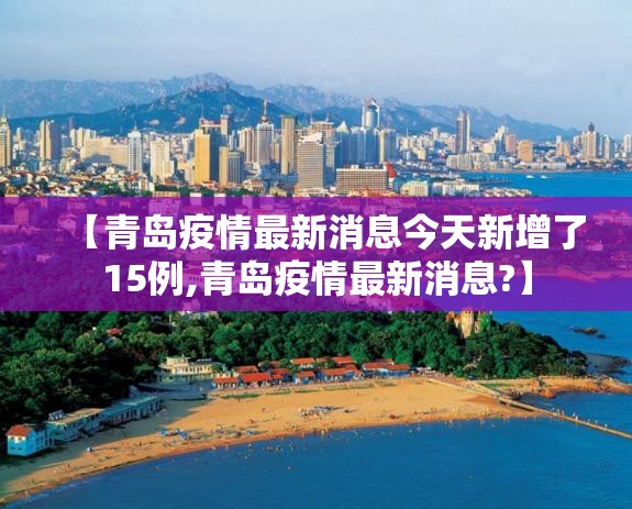 【青岛疫情最新消息今天新增了15例,青岛疫情最新消息?】