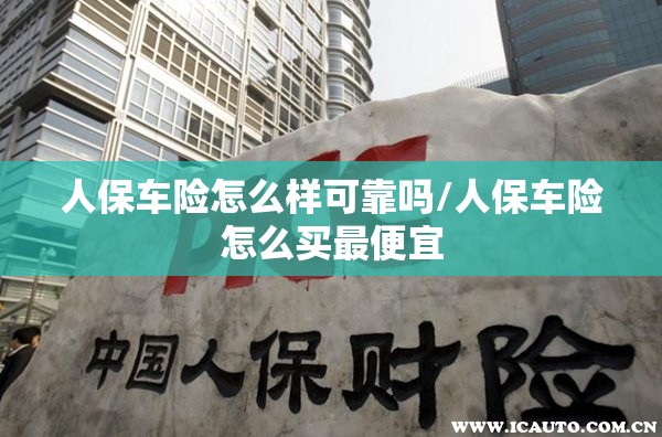 人保车险怎么样可靠吗/人保车险怎么买最便宜