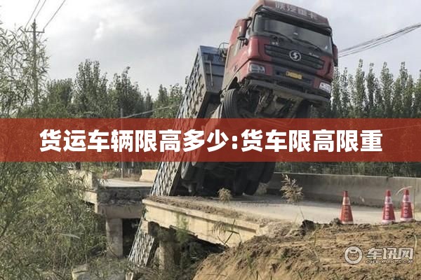 货运车辆限高多少:货车限高限重 货运车辆限高多少:货车限高限重