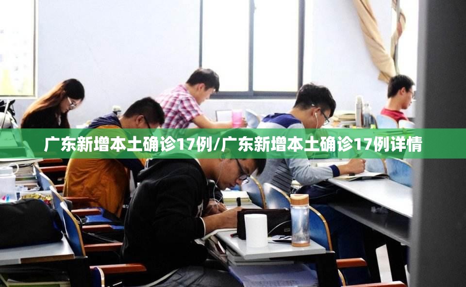 广东新增本土确诊17例/广东新增本土确诊17例详情