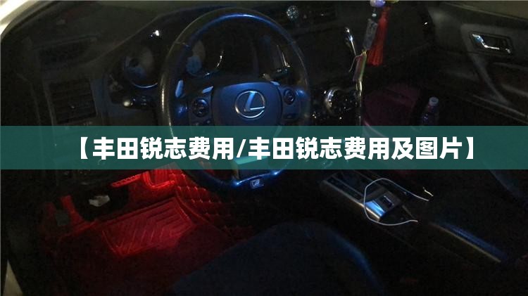 【丰田锐志费用/丰田锐志费用及图片】 【丰田锐志费用/丰田锐志费用及图片】