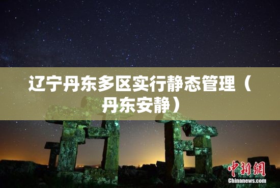 辽宁丹东多区实行静态管理（丹东安静）