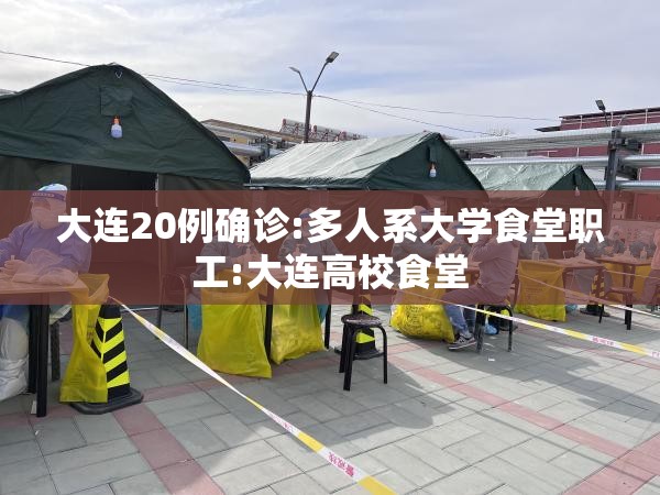 大连20例确诊:多人系大学食堂职工:大连高校食堂