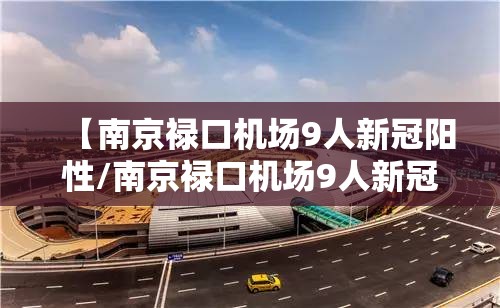 【南京禄口机场9人新冠阳性/南京禄口机场9人新冠阳性是什么病毒】 【南京禄口机场9人新冠阳性/南京禄口机场9人新冠阳性是什么病毒】