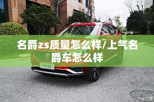 名爵zs质量怎么样/上气名爵车怎么样