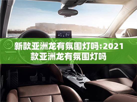 新款亚洲龙有氛围灯吗:2021款亚洲龙有氛围灯吗 新款亚洲龙有氛围灯吗:2021款亚洲龙有氛围灯吗