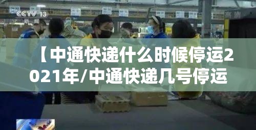 【中通快递什么时候停运2021年/中通快递几号停运2021年】