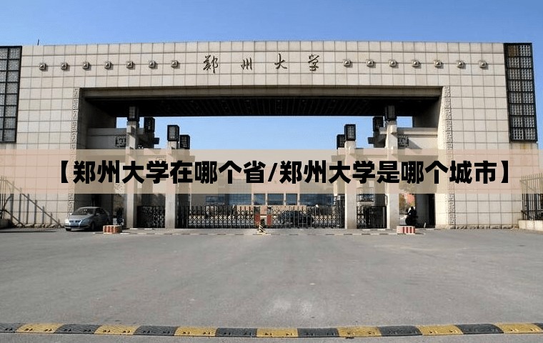 【郑州大学在哪个省/郑州大学是哪个城市】