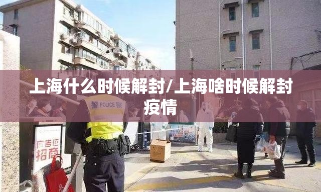 上海什么时候解封/上海啥时候解封疫情