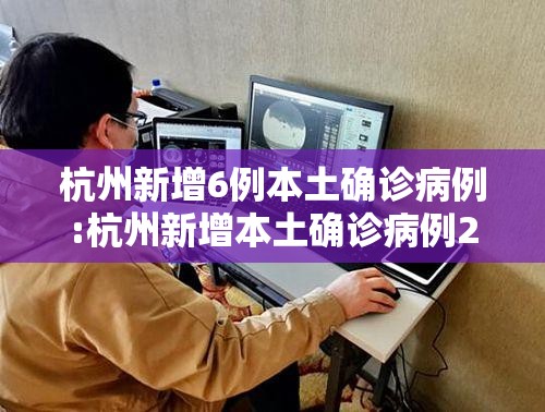 杭州新增6例本土确诊病例:杭州新增本土确诊病例2例