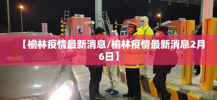 【榆林疫情最新消息/榆林疫情最新消息2月6日】