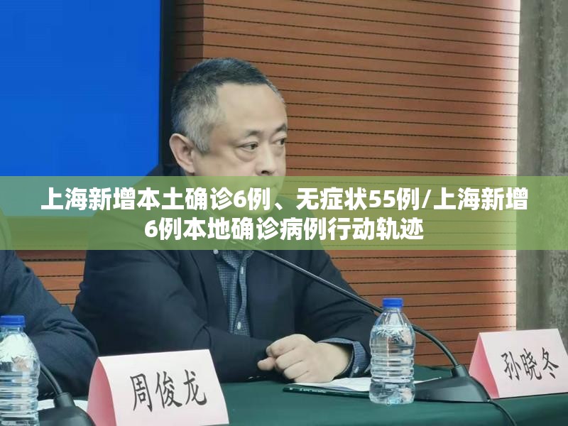 上海新增本土确诊6例	、无症状55例/上海新增6例本地确诊病例行动轨迹