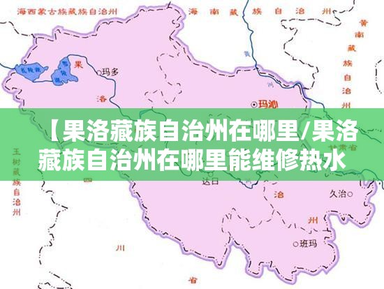 【果洛藏族自治州在哪里/果洛藏族自治州在哪里能维修热水壶】