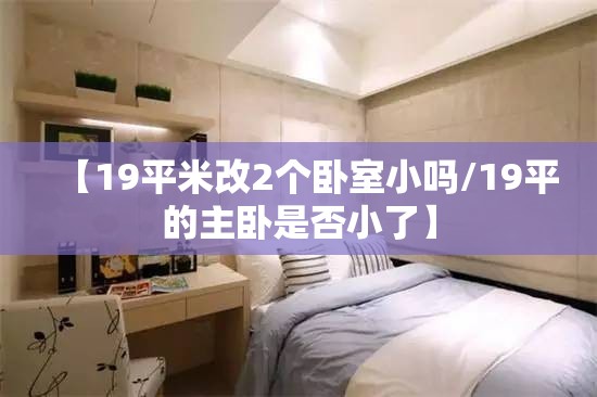 【19平米改2个卧室小吗/19平的主卧是否小了】