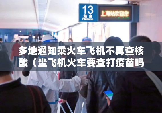 多地通知乘火车飞机不再查核酸（坐飞机火车要查打疫苗吗）