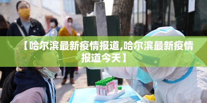 【哈尔滨最新疫情报道,哈尔滨最新疫情报道今天】