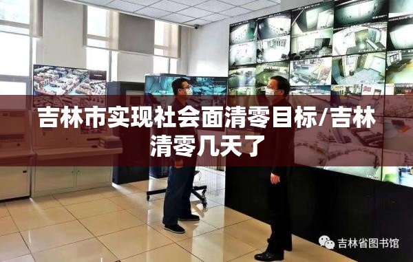 吉林市实现社会面清零目标/吉林清零几天了