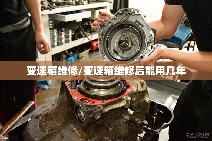 变速箱维修/变速箱维修后能用几年