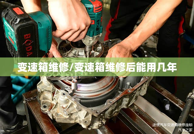变速箱维修/变速箱维修后能用几年