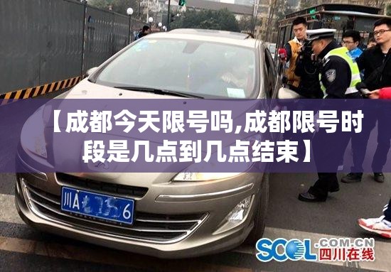 【成都今天限号吗,成都限号时段是几点到几点结束】