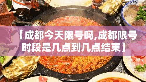 【成都今天限号吗,成都限号时段是几点到几点结束】