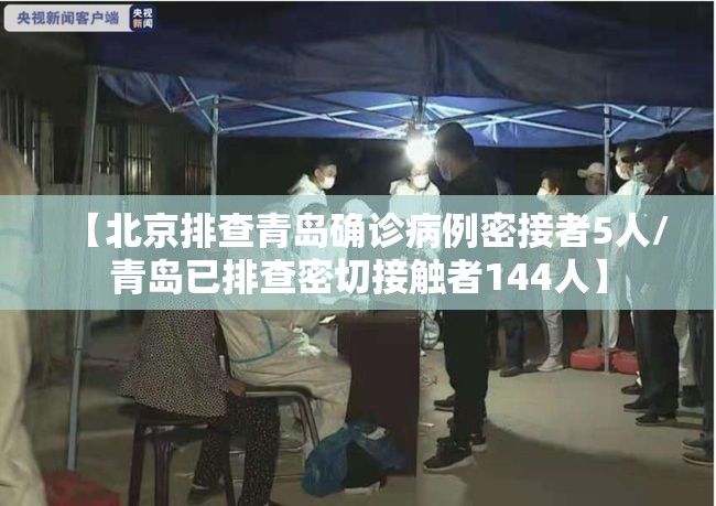 【北京排查青岛确诊病例密接者5人/青岛已排查密切接触者144人】