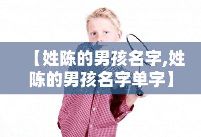 【姓陈的男孩名字,姓陈的男孩名字单字】