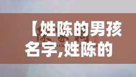 【姓陈的男孩名字,姓陈的男孩名字单字】