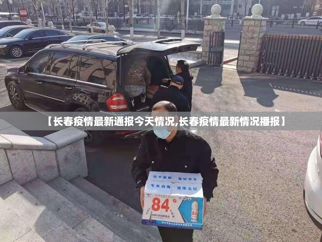 【长春疫情最新通报今天情况,长春疫情最新情况播报】