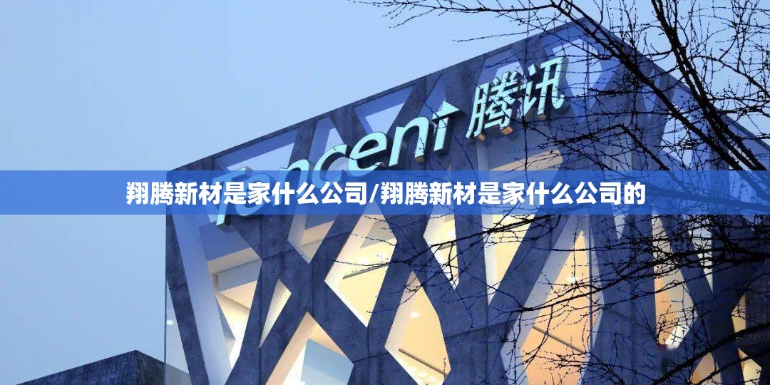 翔腾新材是家什么公司/翔腾新材是家什么公司的