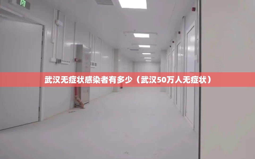 武汉无症状感染者有多少（武汉50万人无症状）