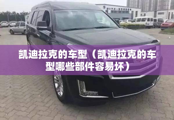 凯迪拉克的车型(凯迪拉克的车型哪些部件容易坏) 凯迪拉克的车型(凯迪拉克的车型哪些部件容易坏)