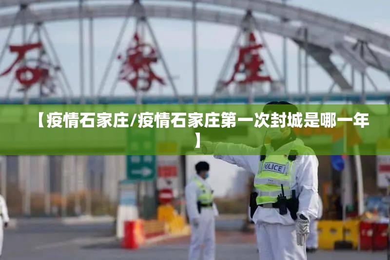 【疫情石家庄/疫情石家庄第一次封城是哪一年】