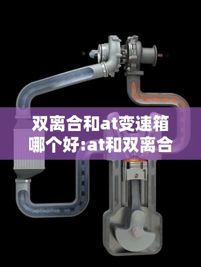 双离合和at变速箱哪个好:at和双离合哪个耐用