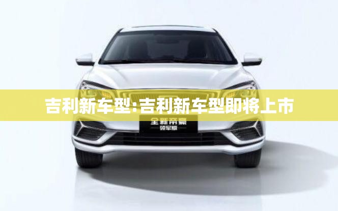 吉利新车型:吉利新车型即将上市
