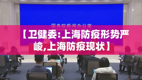 【卫健委:上海防疫形势严峻,上海防疫现状】