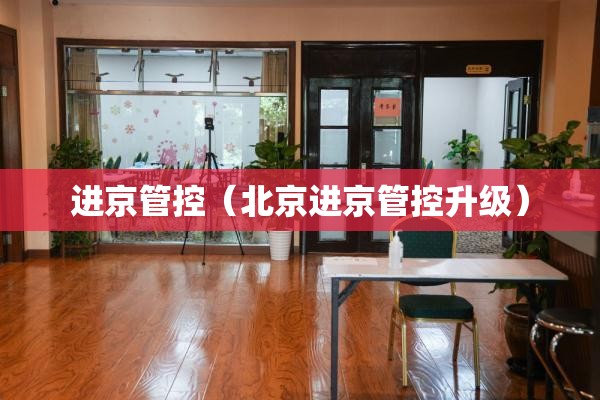 进京管控（北京进京管控升级）