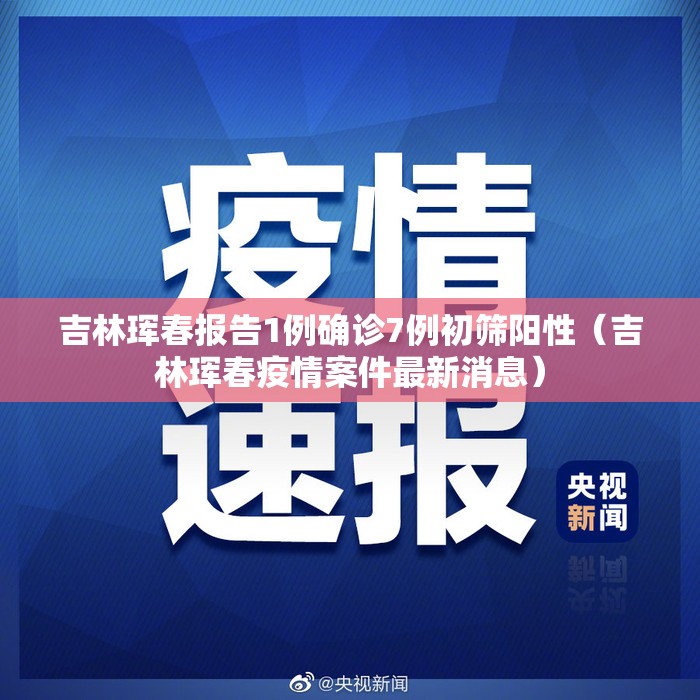 吉林珲春报告1例确诊7例初筛阳性（吉林珲春疫情案件最新消息）