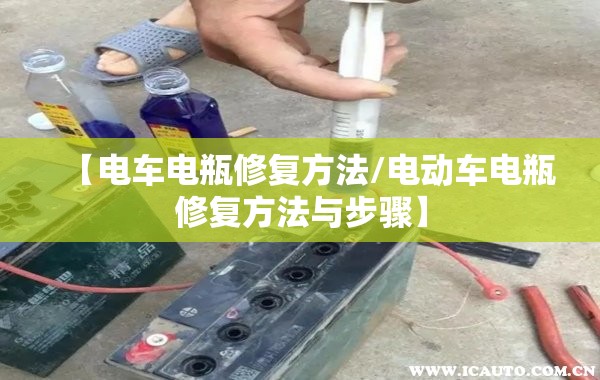 【电车电瓶修复方法/电动车电瓶修复方法与步骤】