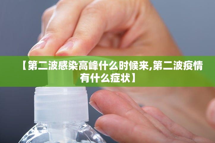【第二波感染高峰什么时候来,第二波疫情有什么症状】 【第二波感染高峰什么时候来,第二波疫情有什么症状】