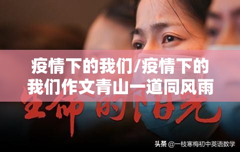 疫情下的我们/疫情下的我们作文青山一道同风雨