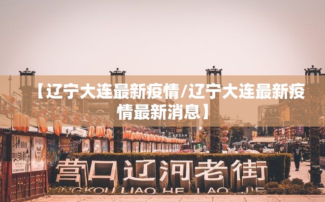 【辽宁大连最新疫情/辽宁大连最新疫情最新消息】