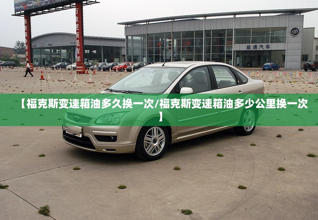 【福克斯变速箱油多久换一次/福克斯变速箱油多少公里换一次】