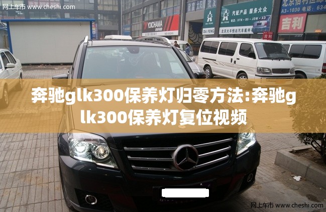 奔驰glk300保养灯归零方法:奔驰glk300保养灯复位视频